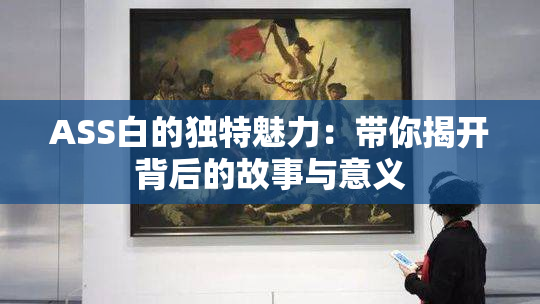 ASS白的独特魅力：带你揭开背后的故事与意义