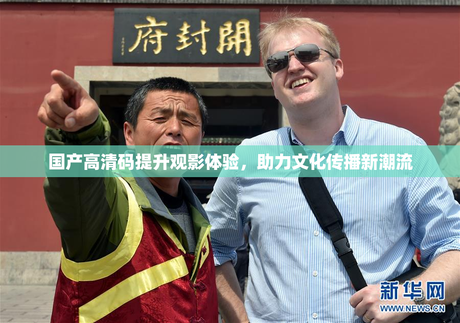 国产高清码提升观影体验，助力文化传播新潮流