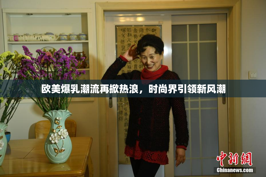 欧美爆乳潮流再掀热浪，时尚界引领新风潮