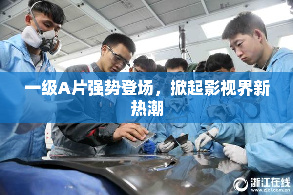 一级A片强势登场，掀起影视界新热潮