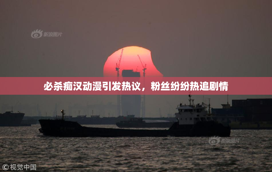 必杀痴汉动漫引发热议，粉丝纷纷热追剧情