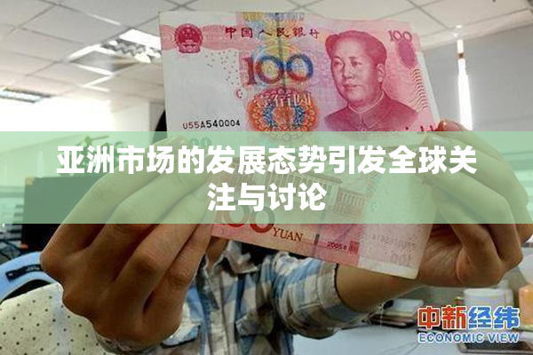 亚洲市场的发展态势引发全球关注与讨论