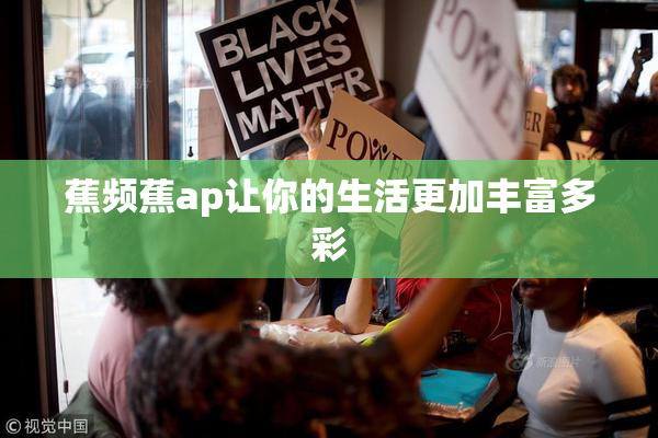 蕉频蕉ap让你的生活更加丰富多彩
