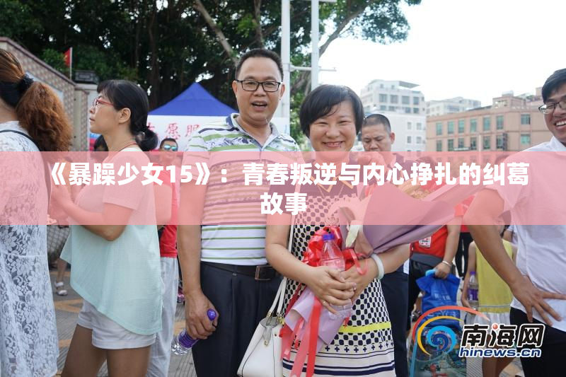 《暴躁少女15》：青春叛逆与内心挣扎的纠葛故事
