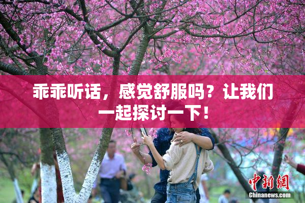 乖乖听话，感觉舒服吗？让我们一起探讨一下！