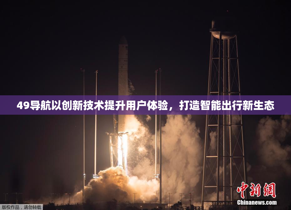 49导航以创新技术提升用户体验，打造智能出行新生态