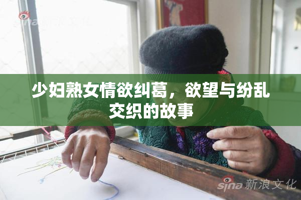 少妇熟女情欲纠葛，欲望与纷乱交织的故事