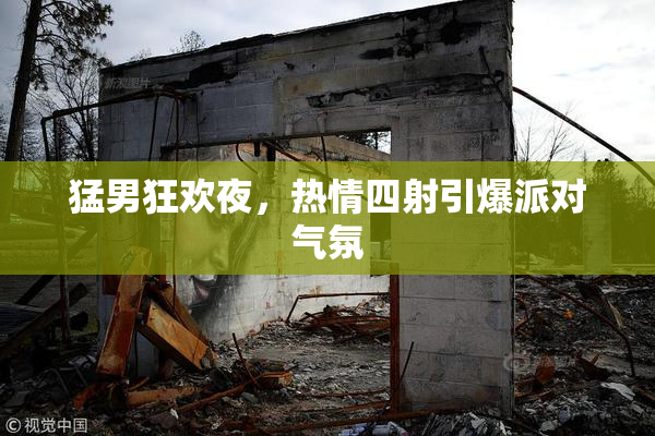 猛男狂欢夜，热情四射引爆派对气氛