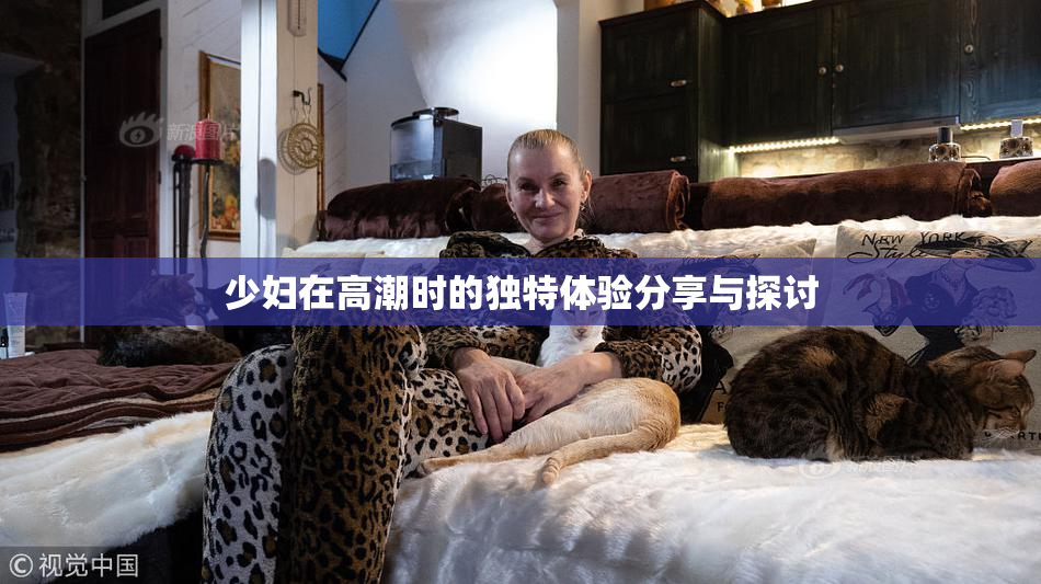 少妇在高潮时的独特体验分享与探讨