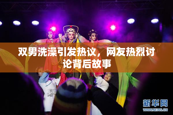 双男洗澡引发热议，网友热烈讨论背后故事