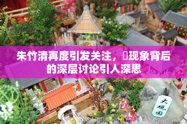 朱竹清再度引发关注，婬现象背后的深层讨论引人深思