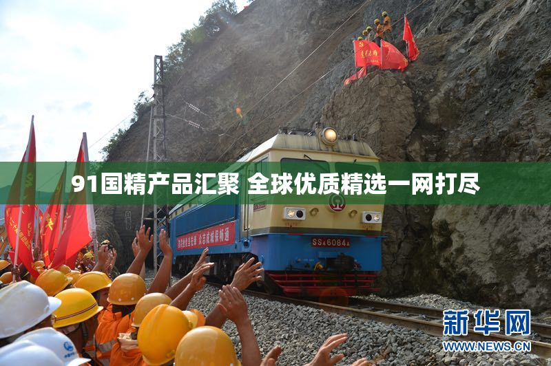 91国精产品汇聚 全球优质精选一网打尽