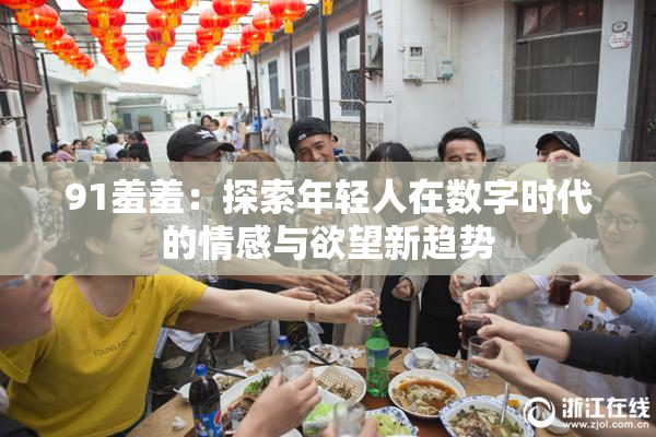 91羞羞：探索年轻人在数字时代的情感与欲望新趋势