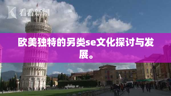欧美独特的另类se文化探讨与发展。