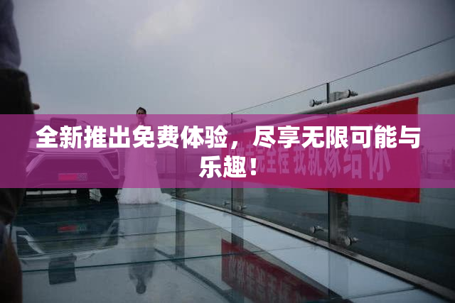 全新推出免费体验，尽享无限可能与乐趣！