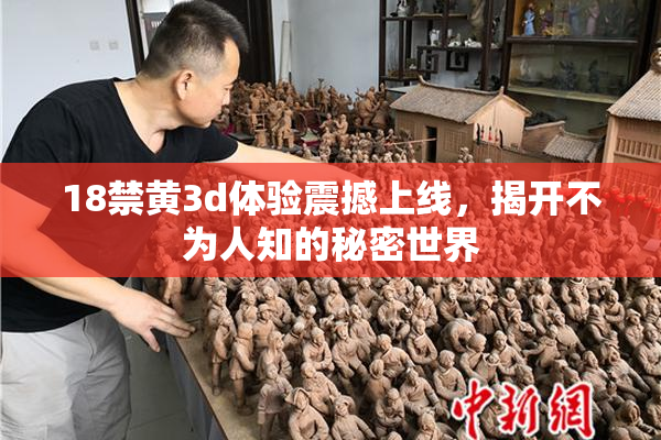 18禁黄3d体验震撼上线，揭开不为人知的秘密世界
