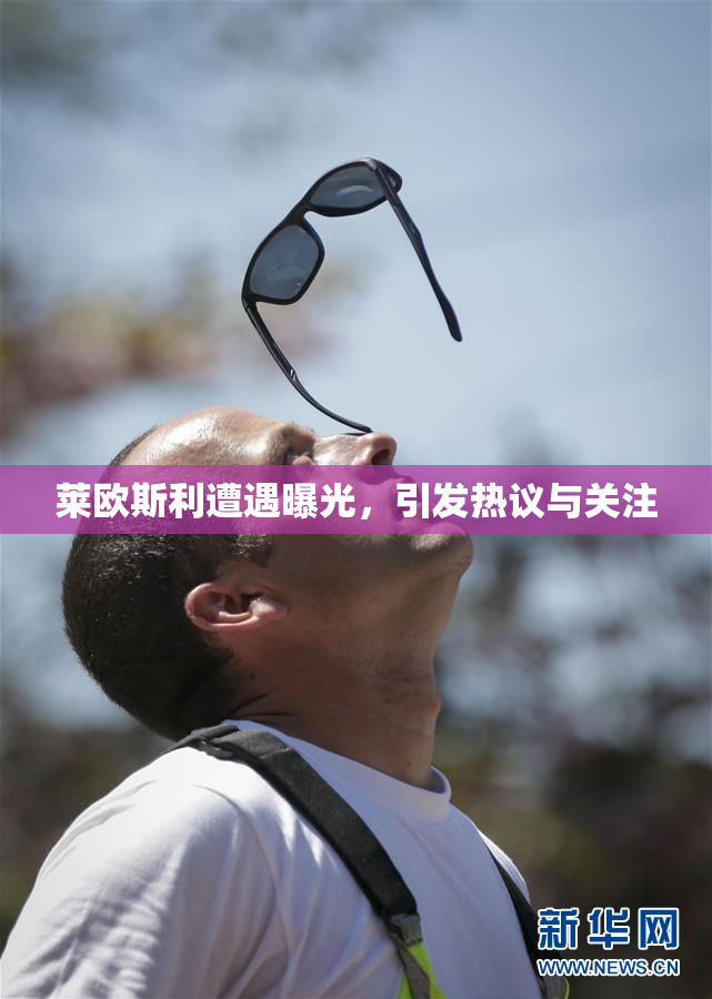 莱欧斯利遭遇曝光，引发热议与关注