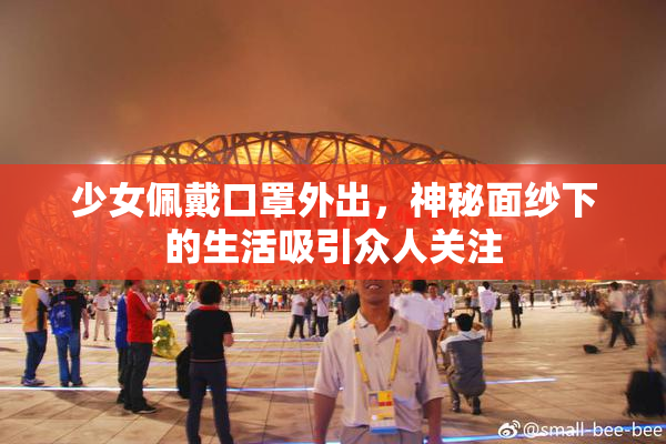 少女佩戴口罩外出，神秘面纱下的生活吸引众人关注