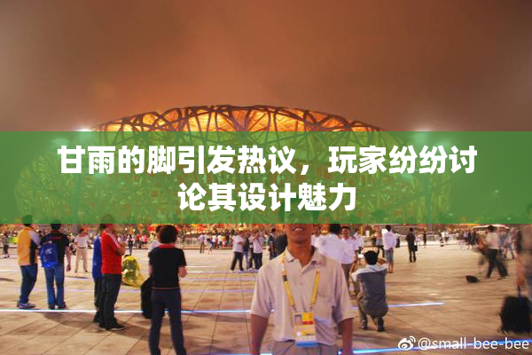 甘雨的脚引发热议，玩家纷纷讨论其设计魅力
