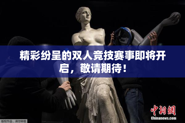 精彩纷呈的双人竞技赛事即将开启，敬请期待！