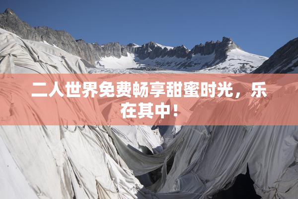 二人世界免费畅享甜蜜时光，乐在其中！