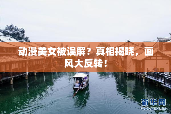 动漫美女被误解？真相揭晓，画风大反转！