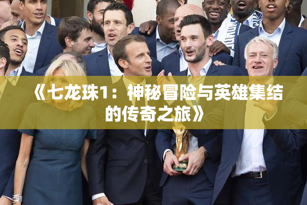 《七龙珠1：神秘冒险与英雄集结的传奇之旅》