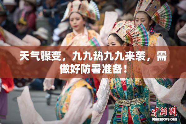 天气骤变，九九热九九来袭，需做好防暑准备！