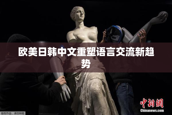 欧美日韩中文重塑语言交流新趋势