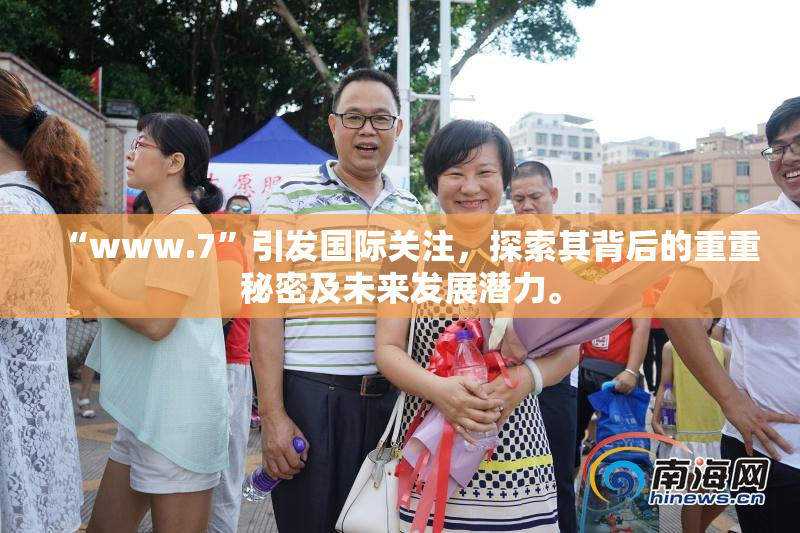“www.7”引发国际关注，探索其背后的重重秘密及未来发展潜力。