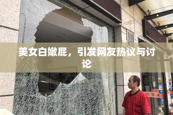 美女白嫩屁，引发网友热议与讨论