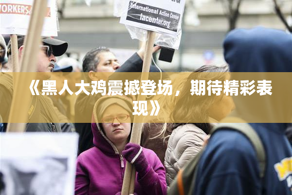 《黑人大鸡震撼登场，期待精彩表现》