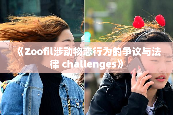 《Zoofil涉动物恋行为的争议与法律 challenges》