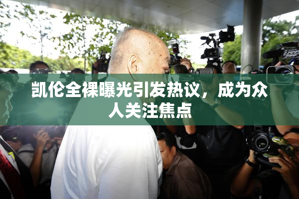 凯伦全裸曝光引发热议，成为众人关注焦点