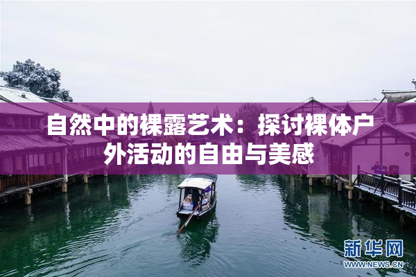 自然中的裸露艺术：探讨裸体户外活动的自由与美感