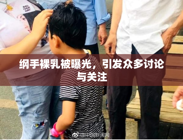纲手裸乳被曝光，引发众多讨论与关注