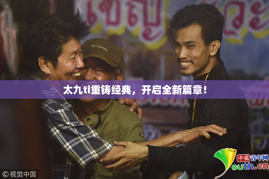 太九ti重铸经典，开启全新篇章！