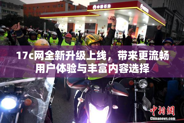 17c网全新升级上线，带来更流畅用户体验与丰富内容选择