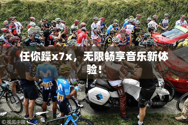 任你躁x7x，无限畅享音乐新体验！