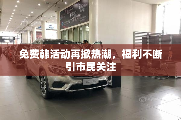 免费韩活动再掀热潮，福利不断引市民关注