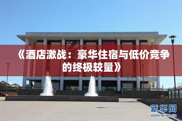 《酒店激战：豪华住宿与低价竞争的终极较量》