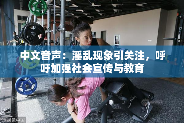 中文音声：淫乱现象引关注，呼吁加强社会宣传与教育