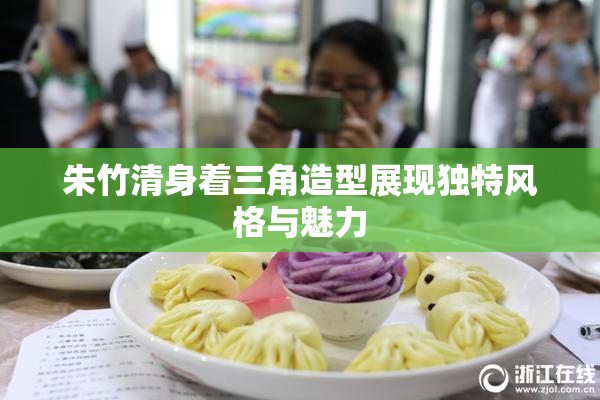 朱竹清身着三角造型展现独特风格与魅力