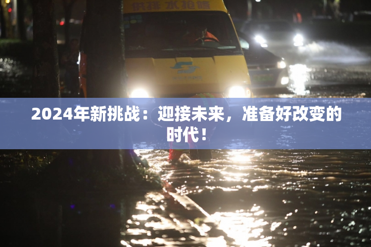 2024年新挑战：迎接未来，准备好改变的时代！
