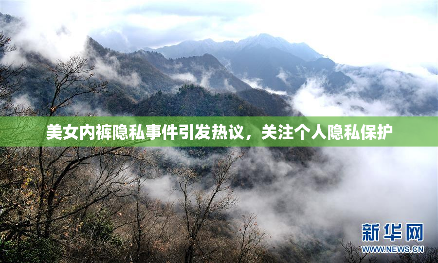 美女内裤隐私事件引发热议，关注个人隐私保护