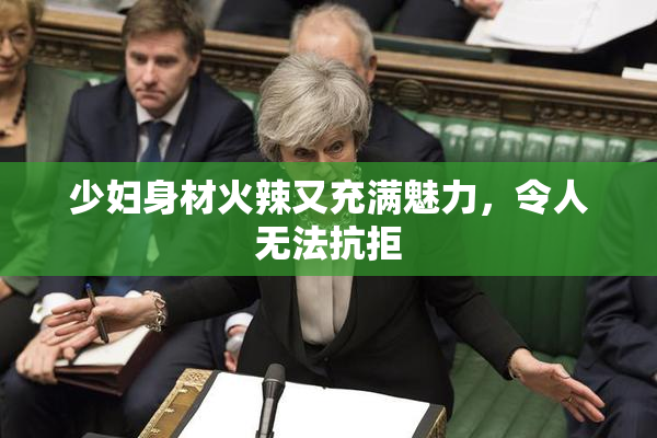 少妇身材火辣又充满魅力，令人无法抗拒