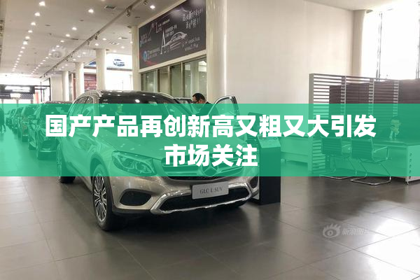 国产产品再创新高又粗又大引发市场关注
