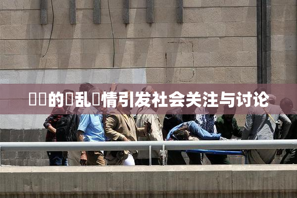 妺妺的泬乱婬情引发社会关注与讨论