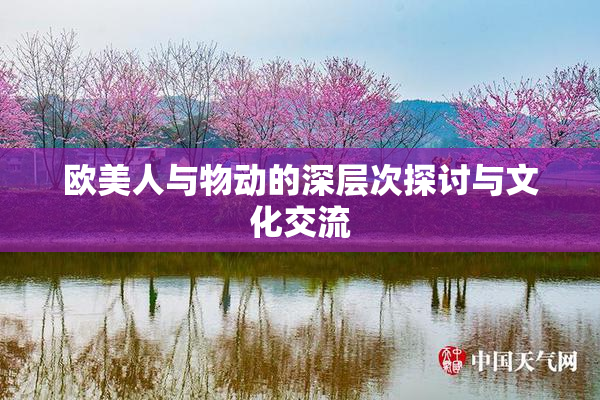 欧美人与物动的深层次探讨与文化交流