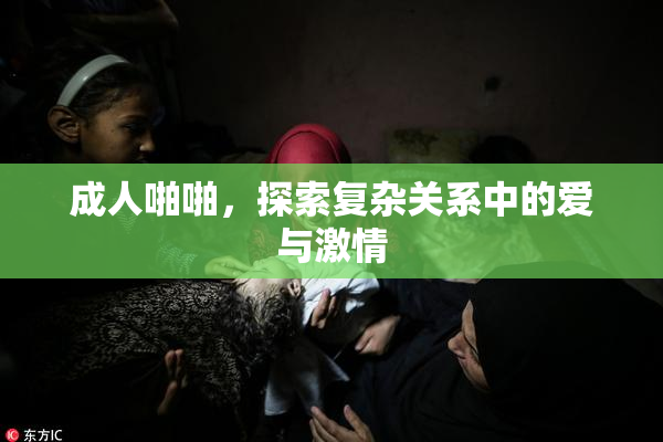 成人啪啪，探索复杂关系中的爱与激情